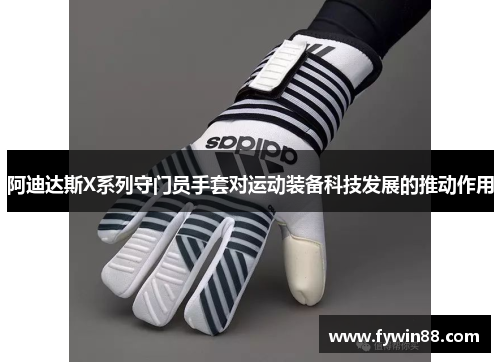 阿迪达斯X系列守门员手套对运动装备科技发展的推动作用