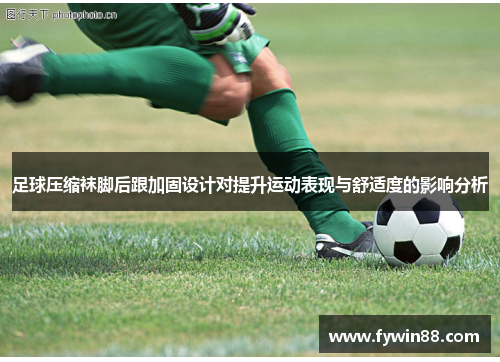 足球压缩袜脚后跟加固设计对提升运动表现与舒适度的影响分析